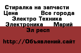 Стиралка на запчасти › Цена ­ 3 000 - Все города Электро-Техника » Электроника   . Марий Эл респ.
